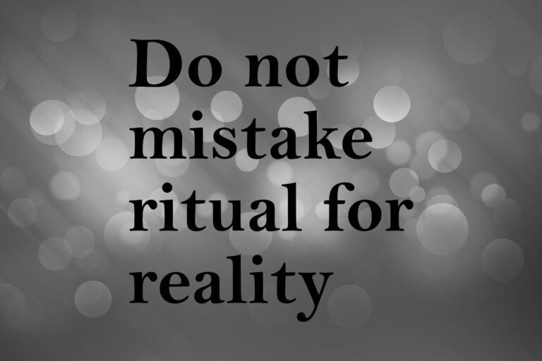 Do not mistake ritual for reality