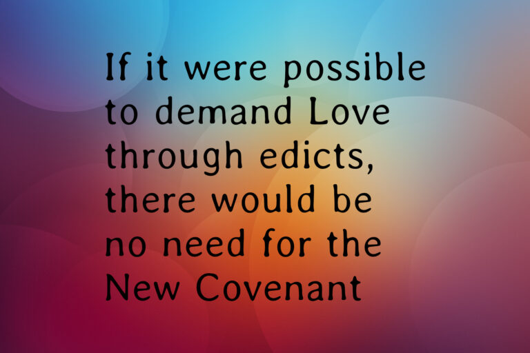 If it were possible to demand Love through edicts, there would be no need for the New Covenant.